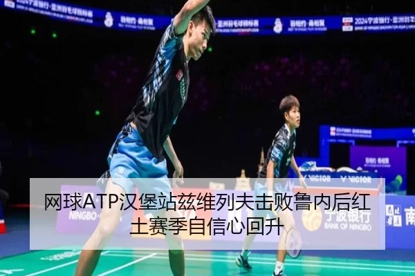 网球ATP汉堡站兹维列夫击败鲁内后红土赛季自信心回升