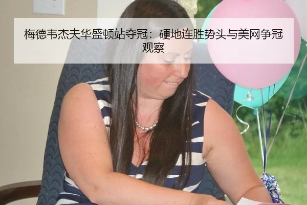 梅德韦杰夫华盛顿站夺冠：硬地连胜势头与美网争冠观察